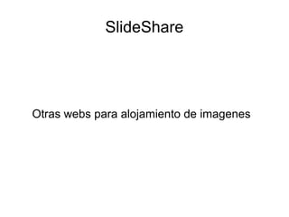 SlideShare
Otras webs para alojamiento de imagenes
 