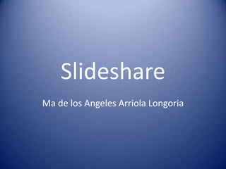 Slideshare
Ma de los Angeles Arriola Longoria
 