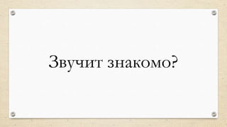 Звучит знакомо?
 