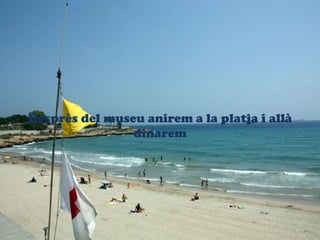 Desprs del museu anirem a la platja i all
dinarem
 