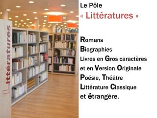 Le Pôle
« Littératures »
Romans
Biographies
Livres en Gros caractères
et en Version Originale
Poésie, Théâtre
Littérature Classique
et étrangère.
 