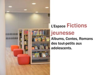 L’Espace Fictions
jeunesse
Albums, Contes, Romans
des tout-petits aux
adolescents.
 
