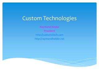 Custom Technologies
Raymond Holder
President
http://customstech.com
http://raymondholder.net
 
