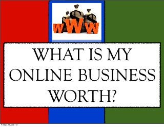 WHAT DOES YOUR ONLINE
BUSINESS WORTH?
Thursday, 27 June 13
 