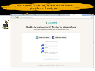 3.-Nos aparecerá una ventana , llenamos los datos que nos
pide y damos clic en signup .
 