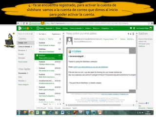 4.-Ya se encuentra registrado, para activar la cuenta de
slidshare vamos a la cuenta de correo que dimos al inicio
para poder activar la cuenta.
 