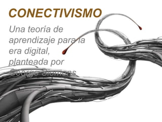 
CONECTIVISMO
Una teoría de
aprendizaje para la
era digital,
planteada por
George Siemens
 