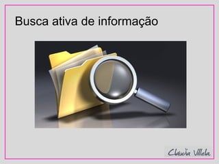 Busca ativa de informação
 