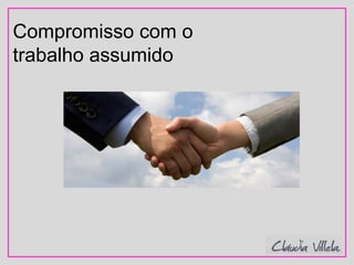 Compromisso com o
trabalho assumido
 