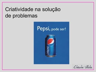 Criatividade na solução
de problemas
 