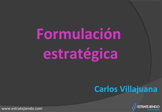 Formulación
estratégica
Carlos Villajuana
www.estratejiendo.com
 