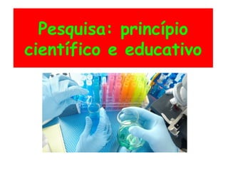 Pesquisa: princípio
científico e educativo
 