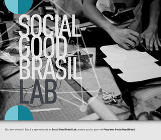 LAB
SOCIAL
GOOD
BRASIL
Olá, bem vindo(a)! Esta é a apresentação do Social Good Brasil Lab, projeto que faz parte do Programa Social Good Brasil.
 