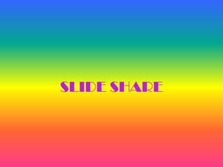 SLIDE SHARE
 