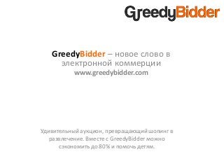 GreedyBidder – новое слово в
электронной коммерции
www.greedybidder.com
Удивительный аукцион, превращающий шопинг в
развлечение. Вместе c GreedyBidder можно
сэкономить до 80% и помочь детям.
 