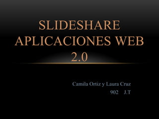 SLIDESHARE
APLICACIONES WEB
2.0
Camila Ortiz y Laura Cruz
902 J.T
 