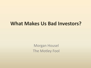 What Makes Us Bad Investors?
Morgan Housel
The Motley Fool
 