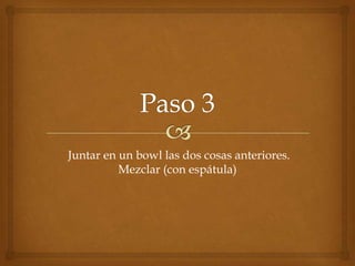 Juntar en un bowl las dos cosas anteriores.
Mezclar (con espátula)
 