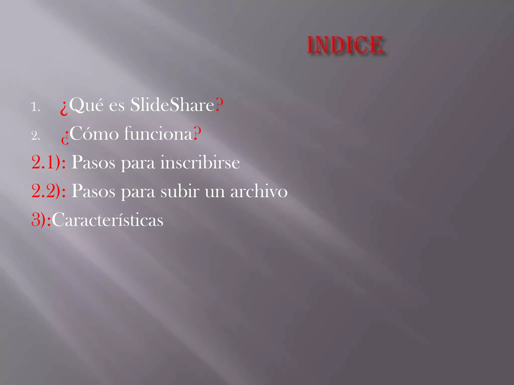 1. ¿Qué es SlideShare?
2. ¿Cómo funciona?
2.1): Pasos para inscribirse
2.2): Pasos para subir un archivo
3):Características
 