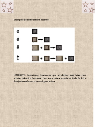 Exemplos de como inserir acentos:
LEMBRETE: Importante lembrar-se que ao digitar uma letra com
acento, primeiro devemos clicar no acento e depois na tecla da letra
desejada conforme visto da figura acima.
 