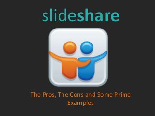 The Pros, The Cons and Some Prime
Examples
slideshare
 
