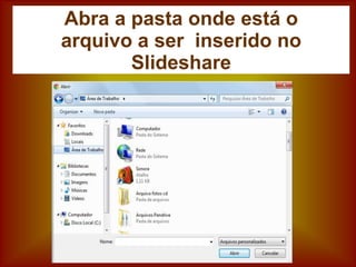 Abra a pasta onde está o
arquivo a ser inserido no
Slideshare
 