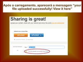 Após o carregamento, aparecerá a mensagem “your
file uploaded successfully! View it here”
 