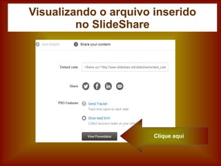 Clique aqui
Visualizando o arquivo inserido
no SlideShare
 