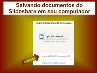 Salvando documentos do
Slideshare em seu computador
 