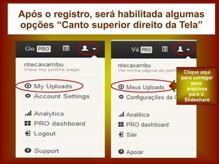 Após o registro, será habilitada algumas
opções “Canto superior direito da Tela”
Clique aqui
para carregar
seus
arquivos
para o
Slideshare
 