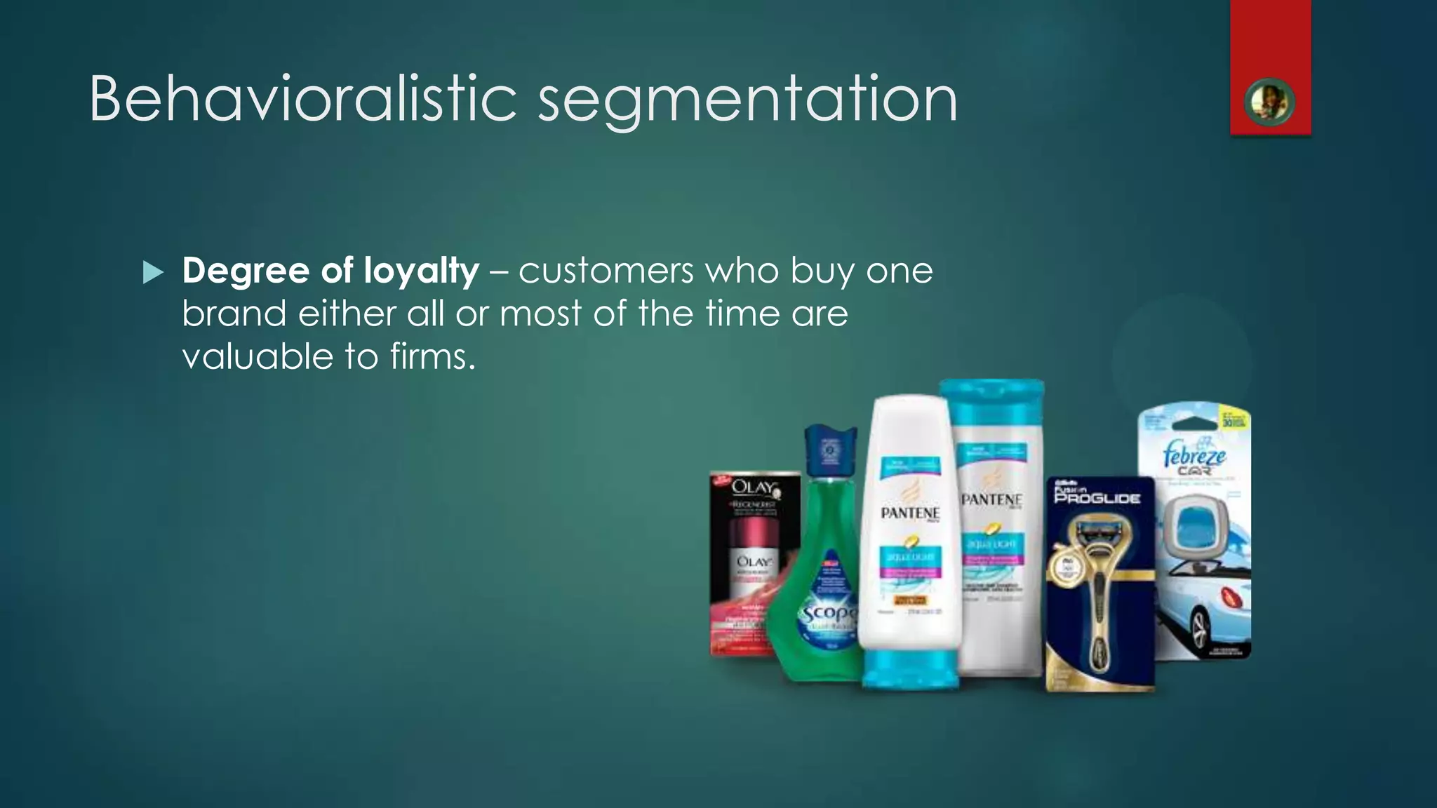  Degree of loyalty &ndash; customers who buy one
brand either all or most of the time are
valuable to firms.
Behavioralistic segmentation
 