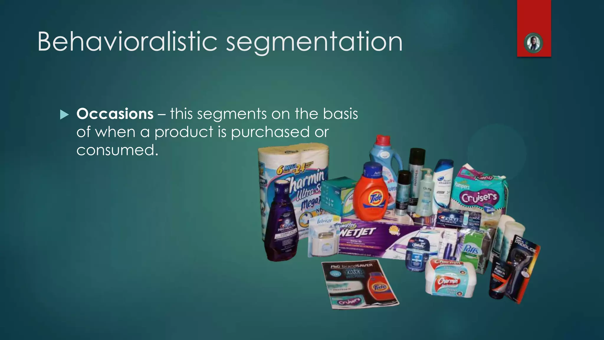  Occasions &ndash; this segments on the basis
of when a product is purchased or
consumed.
Behavioralistic segmentation
 