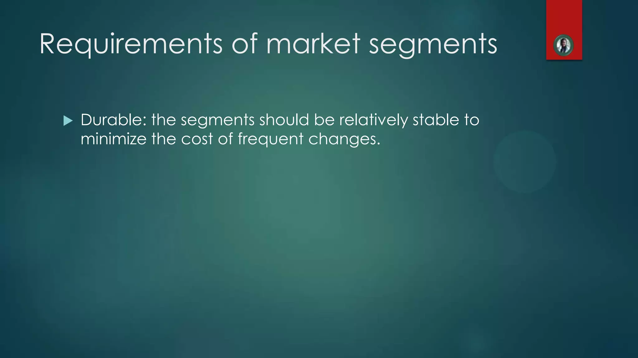Requirements of market segments
 Durable: the segments should be relatively stable to
minimize the cost of frequent changes.
 