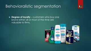  Degree of loyalty – customers who buy one
brand either all or most of the time are
valuable to firms.
Behavioralistic segmentation
 
