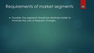 Requirements of market segments
 Durable: the segments should be relatively stable to
minimize the cost of frequent changes.
 