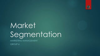 Market
Segmentation
MARKETING MANAGEMENT
GROUP 6
 