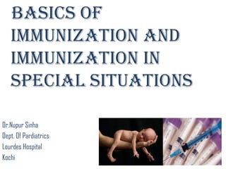 Basics of
immunization and
IMMUNIZATION IN
SPECIAL SITUATIONS
Dr.Nupur Sinha
Dept. Of Pardiatrics
Lourdes Hospital
Kochi
 