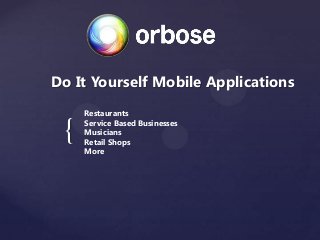 {
Do It Yourself Mobile Applications
Restaurants
Service Based Businesses
Musicians
Retail Shops
More
 
