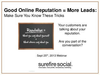 Good Online Reputation = More Leads:
Make Sure You Know These Tricks
Sept 25th, 2013 Webinar
Your customers are
talking about your
reputation.
Are you part of the
conversation?
 