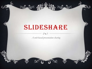 SLIDESHARE
A web-based presentation sharing
 