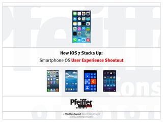 a Pfeiffer Report Benchmark Project
www.pfeifferreport.com
How iOS 7 Stacks Up:
Smartphone OS User Experience Shootout
 