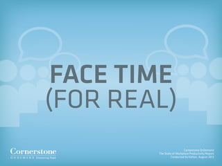Cornerstone OnDemand
The State of Workplace Productivity Report
Conducted by Kelton, August 2013
FACE TIME
(FOR REAL)
 