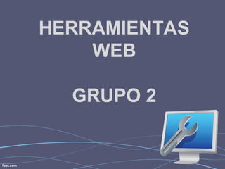 HERRAMIENTAS
WEB
GRUPO 2
 