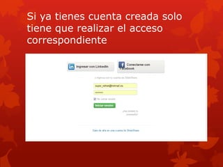 Si ya tienes cuenta creada solo
tiene que realizar el acceso
correspondiente