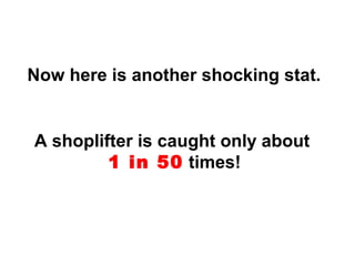 Now here is another shocking stat.
A shoplifter is caught only about
1 in 50 times!
 