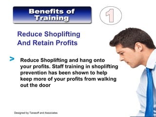 Reduce Shoplifting
And Retain Profits
Reduce Shoplifting and hang onto
your profits. Staff training in shoplifting
prevention has been shown to help
keep more of your profits from walking
out the door
V
Designed by Tarasoff and Associates
 