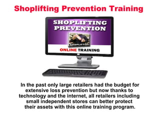 In the past only large retailers had the budget for
extensive loss prevention but now thanks to
technology and the internet, all retailers including
small independent stores can better protect
their assets with this online training program.
 