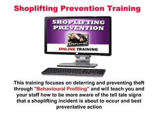 This training focuses on deterring and preventing theft
through "Behavioural Profiling" and will teach you and
your staff how to be more aware of the tell tale signs
that a shoplifting incident is about to occur and best
preventative action
 