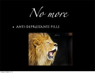 No more
• Anti-depressants Pills
flickr.com
Sunday, October 13, 13