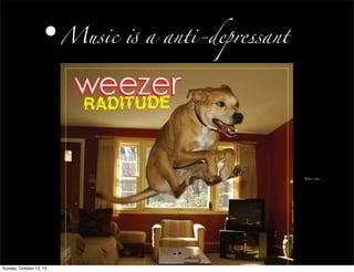 •Music ( a anti-depressant
flickr.com
Sunday, October 13, 13